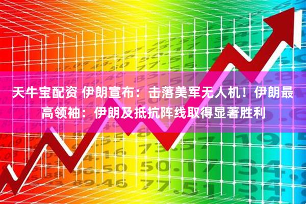 天牛宝配资 伊朗宣布：击落美军无人机！伊朗最高领袖：伊朗及抵抗阵线取得显著胜利