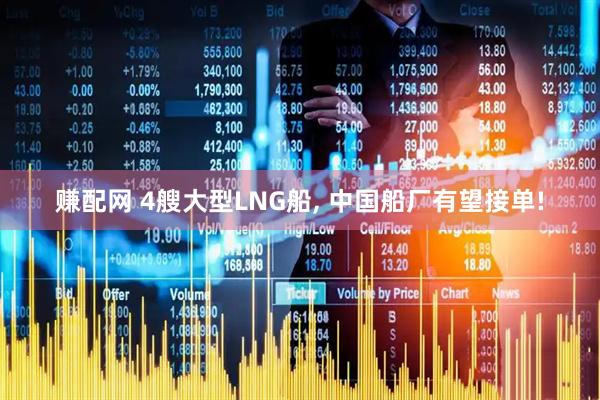 赚配网 4艘大型LNG船, 中国船厂有望接单!