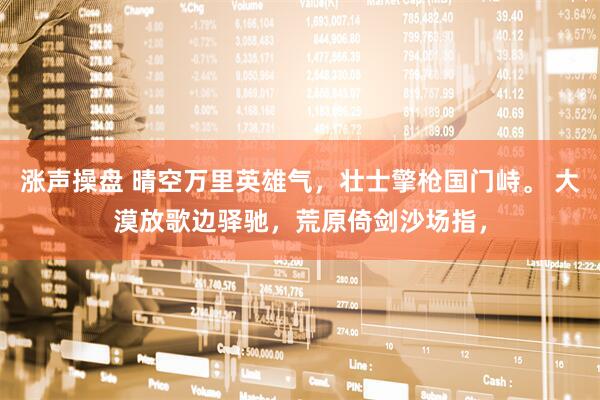 涨声操盘 晴空万里英雄气，壮士擎枪国门峙。 大漠放歌边驿驰，荒原倚剑沙场指，